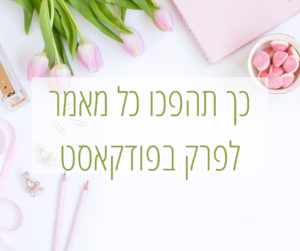 כך תהפכו כל מאמר לפרק בפודקאסט