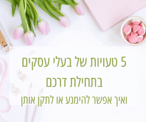 5 טעויות של בעלי עסקים בתחילת דרכם